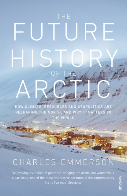 The Future History of the Arctic : How Climate, Resources and Geopolitics are Reshaping the North and Why it Matters to the World, Paperback / softback Book