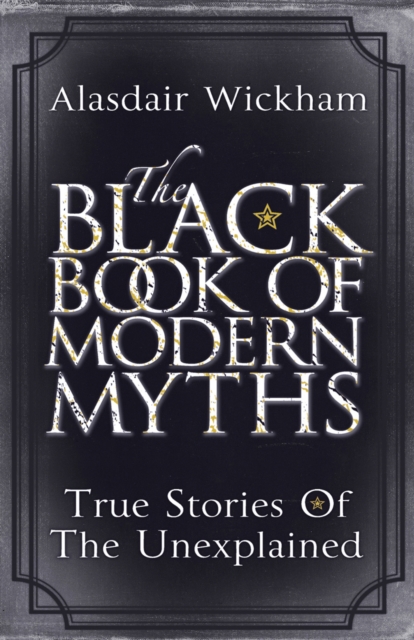 The Black Book of Modern Myths : True Stories of the Unexplained, Paperback / softback Book