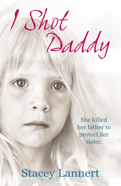 I Shot Daddy : She killed her father to protect her sister, Paperback / softback Book