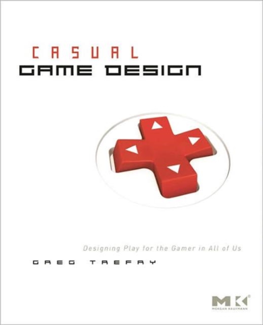 Casual Game Design : Designing Play for the Gamer in ALL of Us, Paperback / softback Book