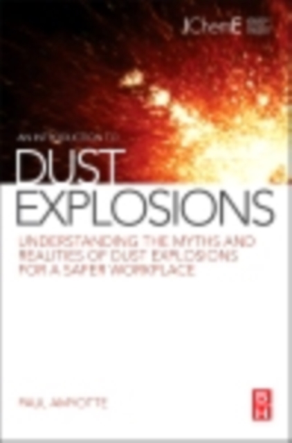 An Introduction to Dust Explosions : Understanding the Myths and Realities of Dust Explosions for a Safer Workplace, EPUB eBook