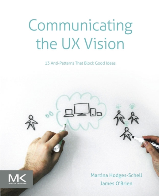 Communicating the UX Vision : 13 Anti-Patterns That Block Good Ideas, Paperback / softback Book