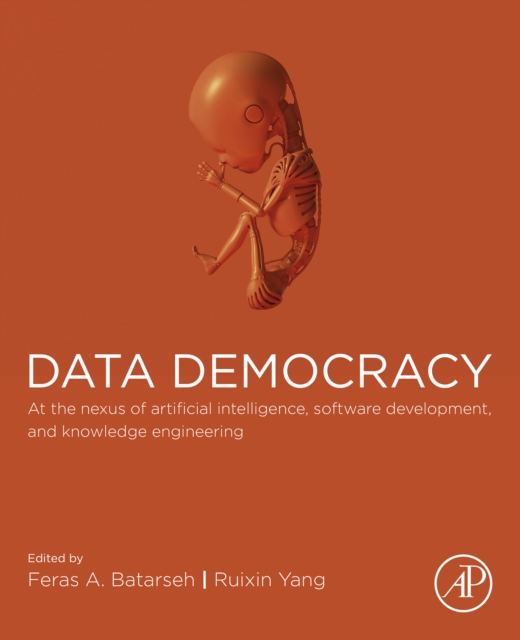 Data Democracy : At the Nexus of Artificial Intelligence, Software Development, and Knowledge Engineering, EPUB eBook