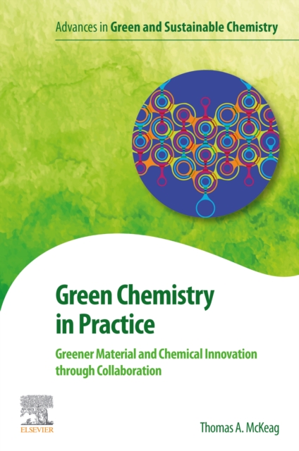 Green Chemistry in Practice : Greener Material and Chemical Innovation through Collaboration, EPUB eBook