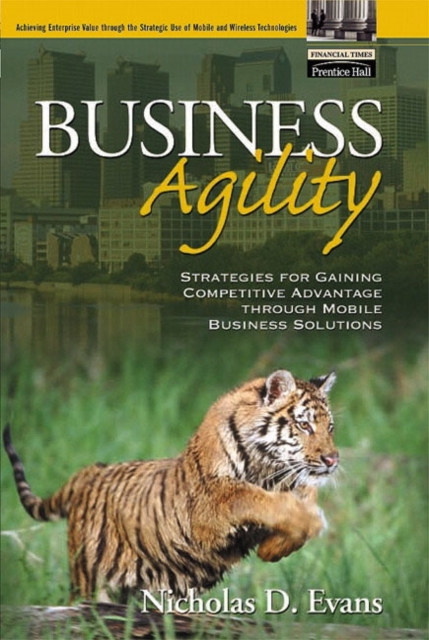 Business Agility : Strategies for Gaining Competitive Advantage through Mobile Business Solutions, Paperback / softback Book