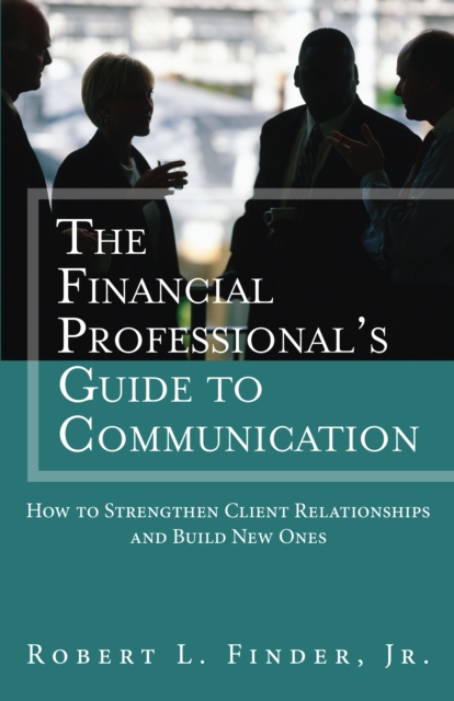 Financial Professional's Guide to Communication, The : How to Strengthen Client Relationships and Build New Ones (paperback), EPUB eBook