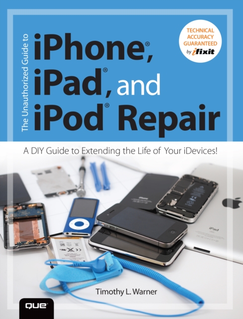 Unauthorized Guide to iPhone, iPad, and iPod Repair, The : A DIY Guide to Extending the Life of Your iDevices!, EPUB eBook