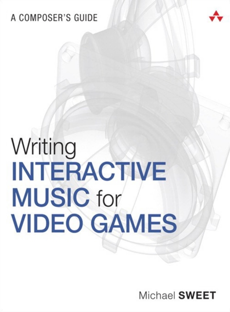 Writing Interactive Music for Video Games : A Composer's Guide, PDF eBook