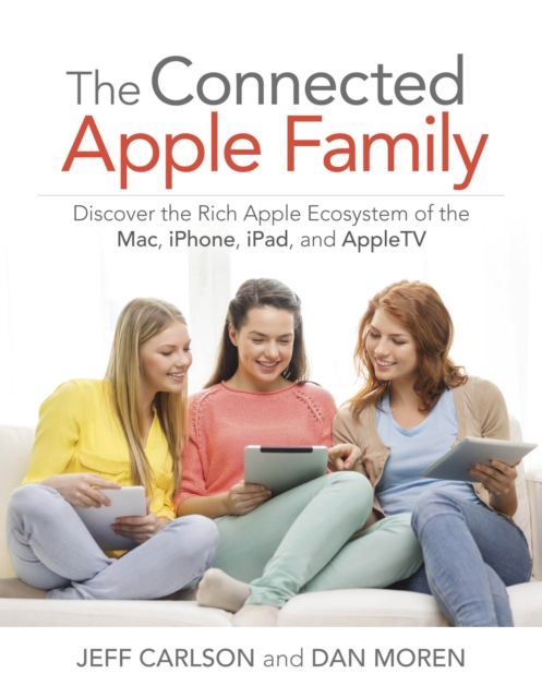 Connected Apple Family, The : Discover the Rich Apple Ecosystem of the Mac, iPhone, iPad, and Apple TV, PDF eBook