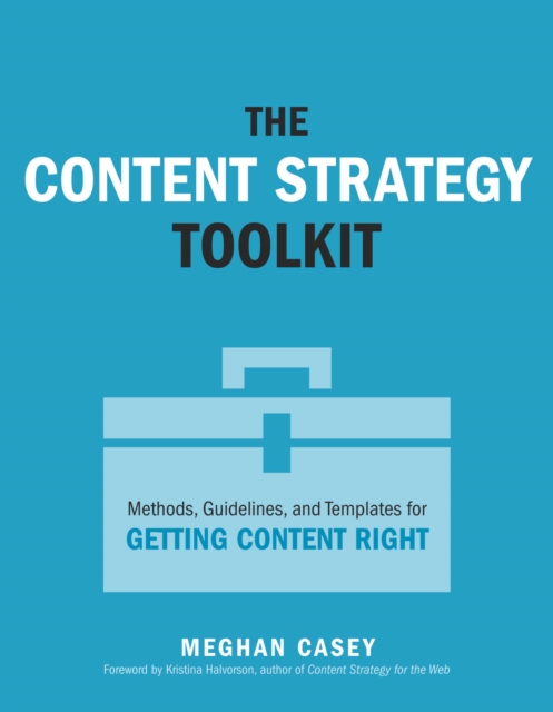 Content Strategy Toolkit, The : Methods, Guidelines, and Templates for Getting Content Right, PDF eBook