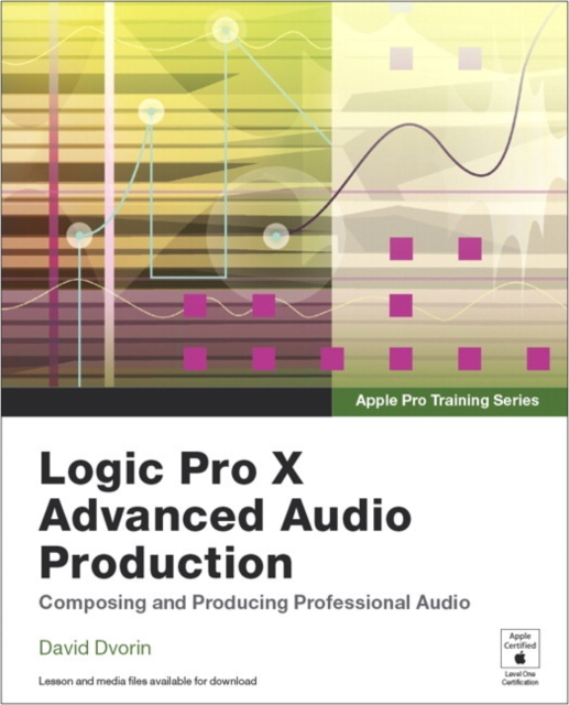 Apple Pro Training Series : Logic Pro X Advanced Audio Production: Composing and Producing Professional Audio, Mixed media product Book