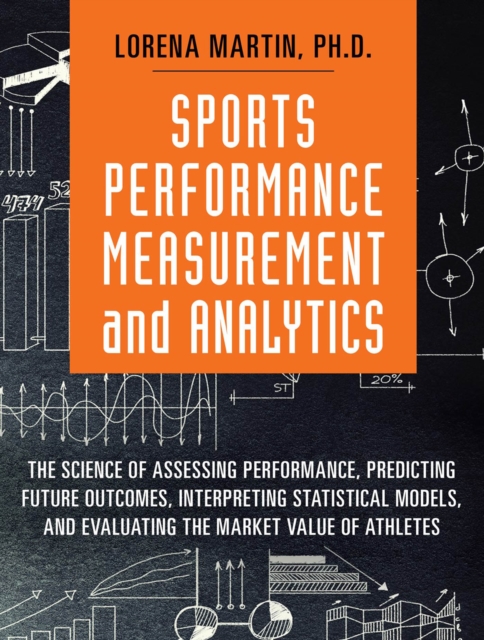 Sports Performance Measurement and Analytics : The Science of Assessing Performance, Predicting Future Outcomes, Interpreting Statistical Models, and Evaluating the Market Value of Athletes, PDF eBook