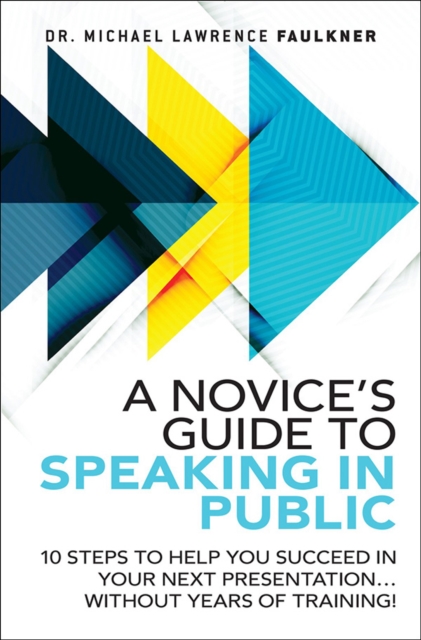 Novice's Guide to Speaking in Public, A : 10 Steps to Help You Succeed in Your Next Presentation... Without Years of Training!, EPUB eBook