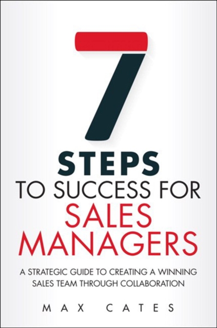 Seven Steps to Success for Sales Managers : A Strategic Guide to Creating a Winning Sales Team Through Collaboration, EPUB eBook