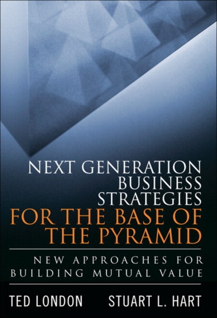 Next Generation Business Strategies for the Base of the Pyramid : New Approaches for Building Mutual Value (paperback), Paperback / softback Book
