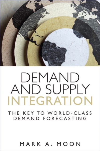 Demand and Supply Integration : The Key to World-Class Demand Forecasting (Paperback), Paperback / softback Book