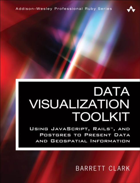 Data Visualization Toolkit : Using JavaScript, Rails, and Postgres to Present Data and Geospatial Information, PDF eBook