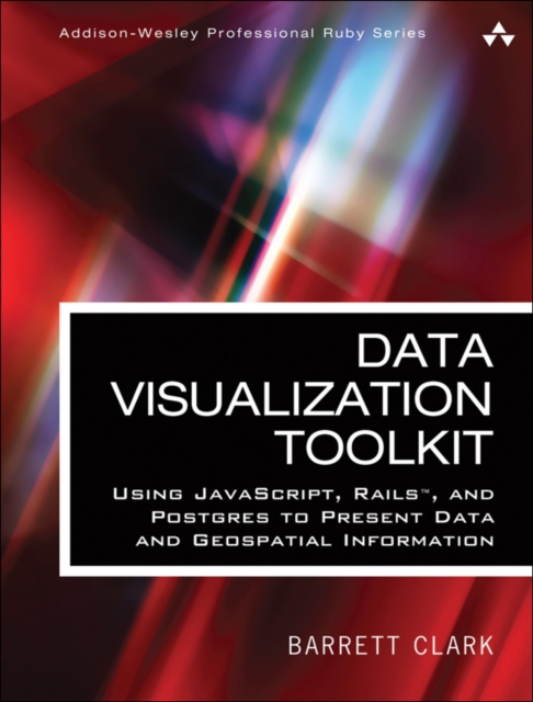 Data Visualization Toolkit : Using JavaScript, Rails, and Postgres to Present Data and Geospatial Information, EPUB eBook