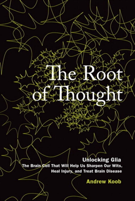 Root of Thought, The : Unlocking Glia -- the Brain Cell That Will Help Us Sharpen Our Wits, Heal Injury, and Treat Brain Disease, EPUB eBook