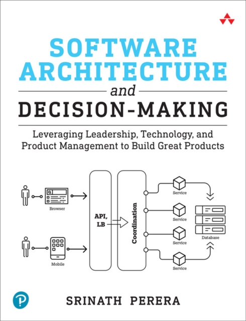 Software Architecture and Decision-Making : Leveraging Leadership, Technology, and Product Management to Build Great Products, Paperback / softback Book