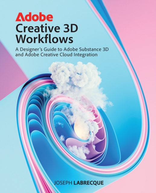 Adobe Creative 3D Workflows : A Designer's Guide to Adobe Substance 3D and Adobe Creative Cloud Integration, EPUB eBook