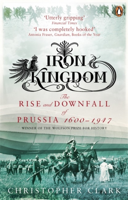 Iron Kingdom : The Rise and Downfall of Prussia, 1600-1947, Paperback / softback Book