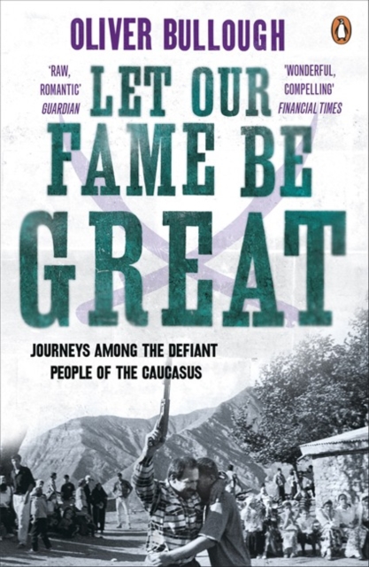 Let Our Fame Be Great : Journeys among the defiant people of the Caucasus, Paperback / softback Book