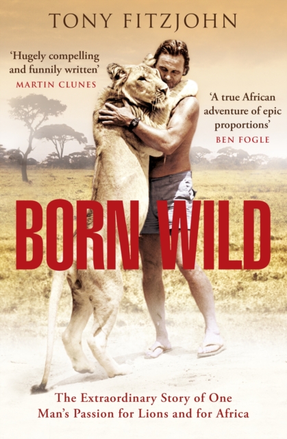 Born Wild : The Extraordinary Story of One Man's Passion for Lions and for Africa., EPUB eBook