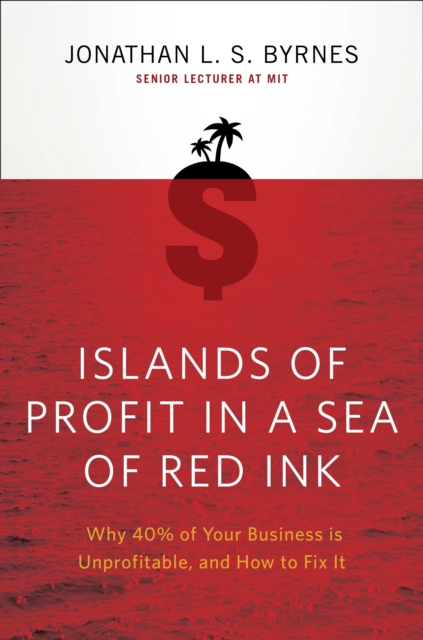 Islands of Profit in a Sea of Red Ink : Why 40% of Your Business is Unprofitable, and How to Fix It, EPUB eBook