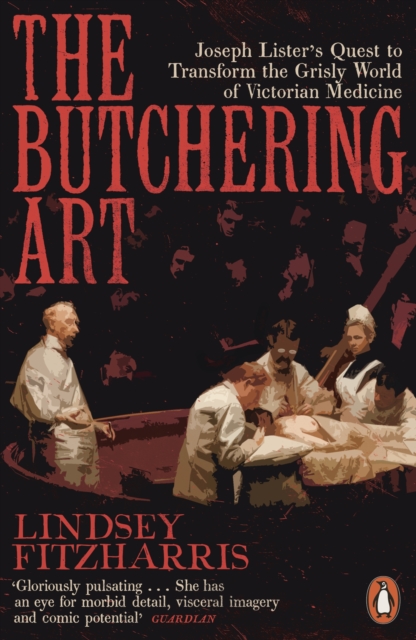 The Butchering Art : Joseph Lister's Quest to Transform the Grisly World of Victorian Medicine, Paperback / softback Book