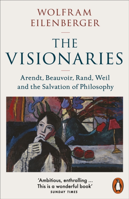 The Visionaries : Arendt, Beauvoir, Rand, Weil and the Salvation of Philosophy, Paperback / softback Book