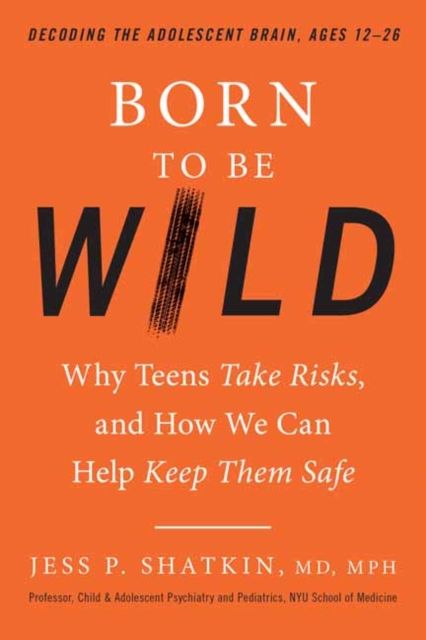 Born to Be Wild : Why Teens Take Risks, and How We Can Help Keep Them Safe, Paperback / softback Book