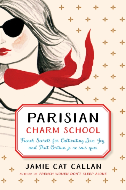 Parisian Charm School : French Secrets for Cultivating Love, Joy, and That Certain je ne sais quoi, Hardback Book