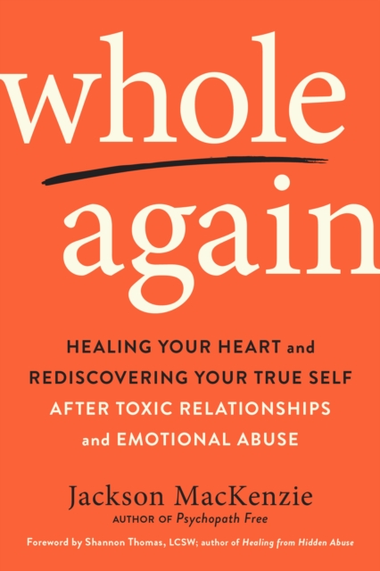 Whole Again : Healing Your Heart and Rediscovering Your True Self After Toxic Relationships and Emotional Abuse, Paperback / softback Book
