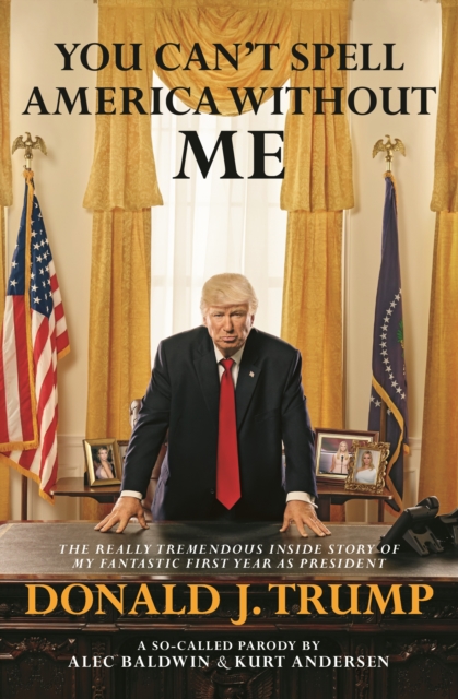You Can't Spell America Without Me: The Really Tremendous Inside Story of My Fantastic First Year as President Donald J. Trump (A So-Called Parody), EPUB eBook
