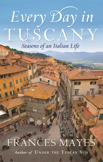 Every Day In Tuscany : Seasons of a Italian Life, EPUB eBook