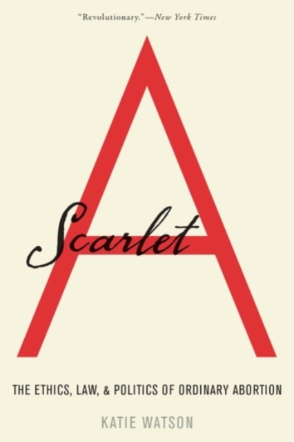 Scarlet A : The Ethics, Law, and Politics of Ordinary Abortion, Paperback / softback Book
