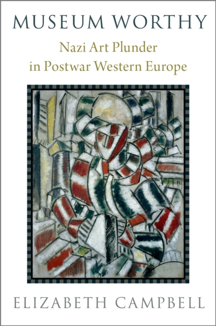 Museum Worthy : Nazi Art Plunder in Postwar Western Europe, EPUB eBook