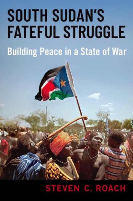 South Sudan's Fateful Struggle : Building Peace in a State of War, Hardback Book
