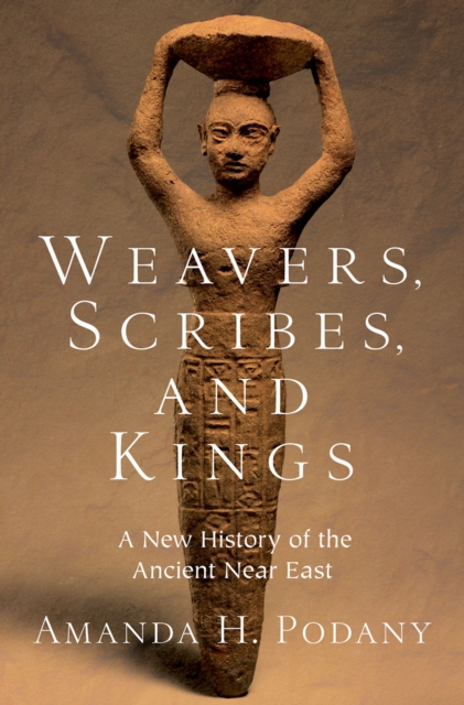Weavers, Scribes, and Kings : A New History of the Ancient Near East, EPUB eBook