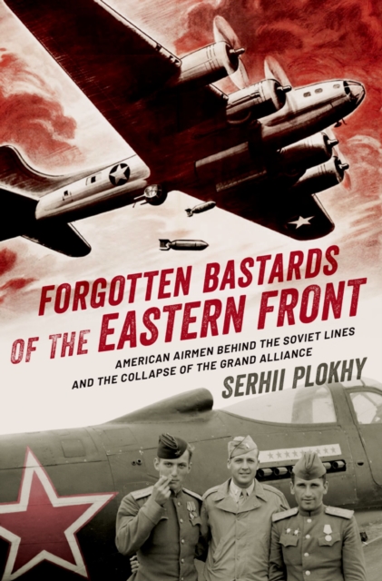 Forgotten Bastards of the Eastern Front : American Airmen behind the Soviet Lines and the Collapse of the Grand Alliance, EPUB eBook