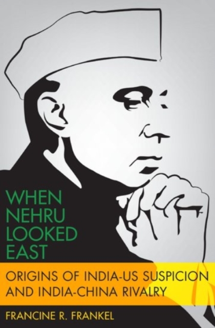 When Nehru Looked East : Origins of India-US Suspicion and India-China Rivalry, Hardback Book