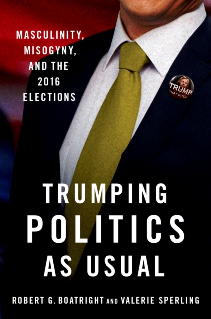 Trumping Politics as Usual : Masculinity, Misogyny, and the 2016 Elections, PDF eBook