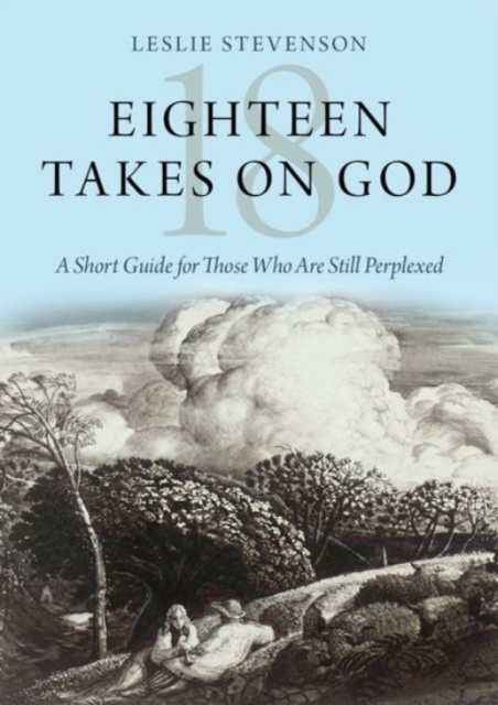 Eighteen Takes on God : A Short Guide for Those Who Are Still Perplexed, Hardback Book