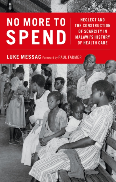 No More to Spend : Neglect and the Construction of Scarcity in Malawi's History of Health Care, EPUB eBook