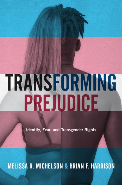 Transforming Prejudice : Identity, Fear, and Transgender Rights, EPUB eBook