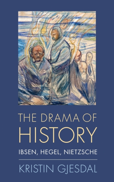 The Drama of History : Ibsen, Hegel, Nietzsche, Hardback Book