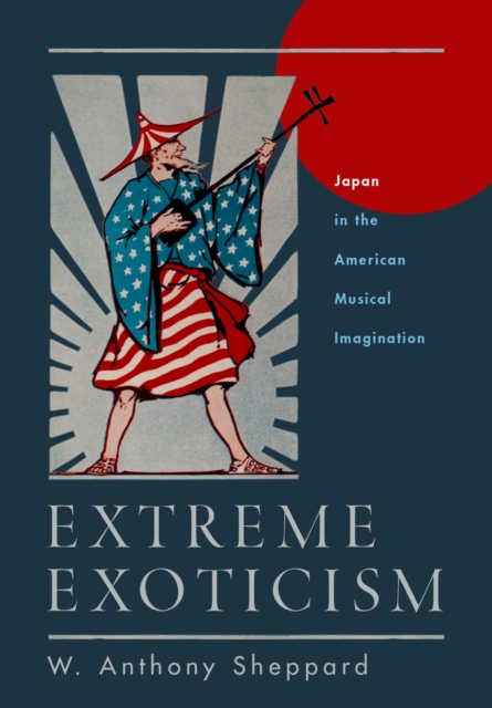 Extreme Exoticism : Japan in the American Musical Imagination, PDF eBook