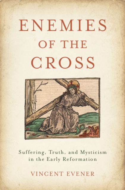 Enemies of the Cross : Suffering, Truth, and Mysticism in the Early Reformation, PDF eBook