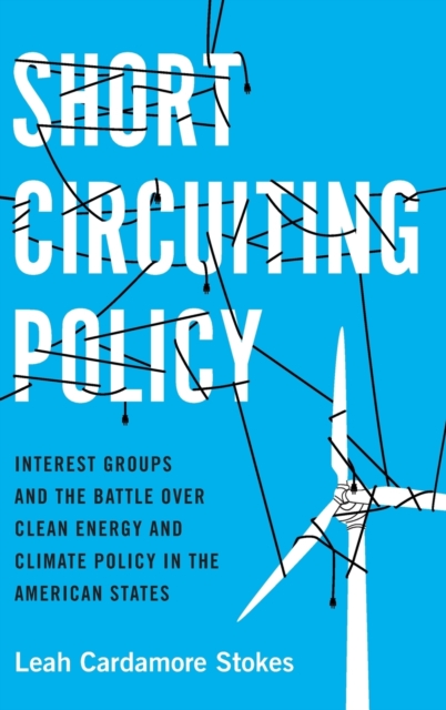 Short Circuiting Policy : Interest Groups and the Battle Over Clean Energy and Climate Policy in the American States, Hardback Book